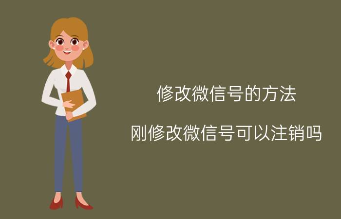 修改微信号的方法 刚修改微信号可以注销吗？